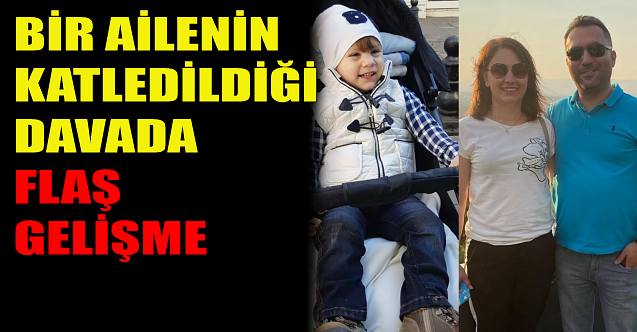 Bir ailenin katledildiği davada flaş gelişme