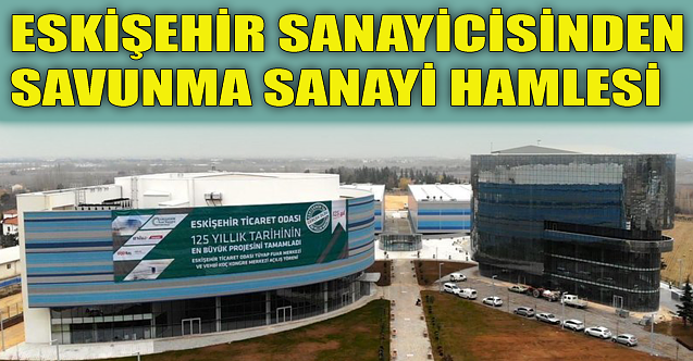 Eskişehir sanayicisinden 'savunma sanayi' hamlesi