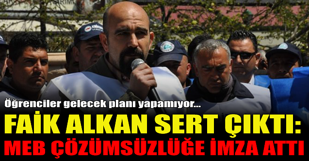 Faik Alkan: MEB çözümsüzlüğe imza attı!