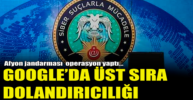 Google'de üst sıra dolandırıcılığı! Afyon jandarmasından operasyon