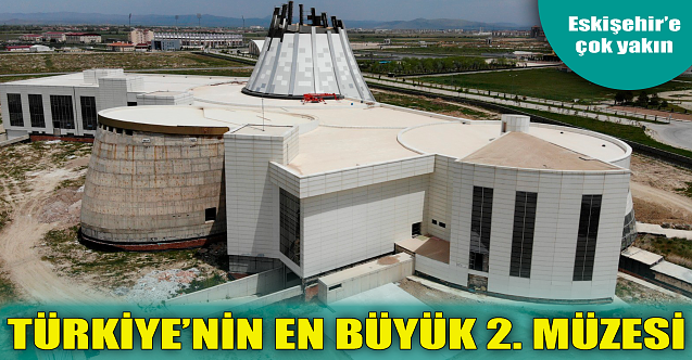 Türkiye'nin en büyük 2. müzesi geliyor: Eskişehir'e çok yakın