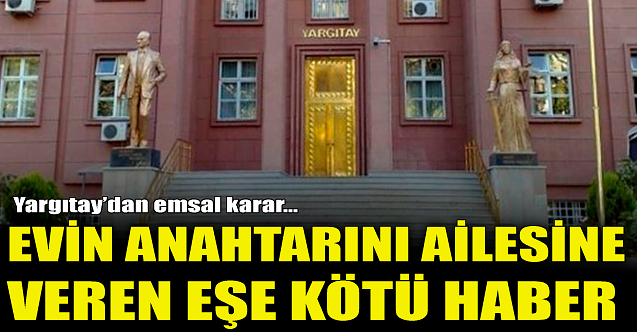 Yargıtay'dan emsal karar: Evin anahtarını ailesine veren eş yandı!