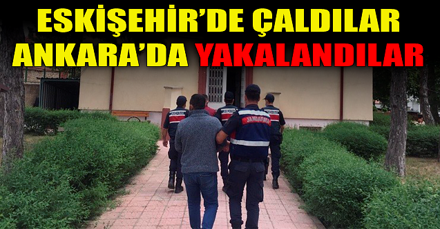 Eskişehir'de çaldılar Ankara'da yakalandılar