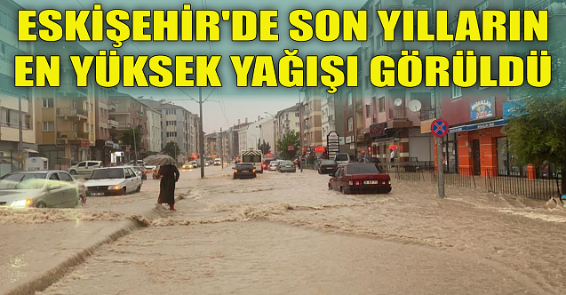 Eskişehir'de son yılların en yüksek yağışı görüldü