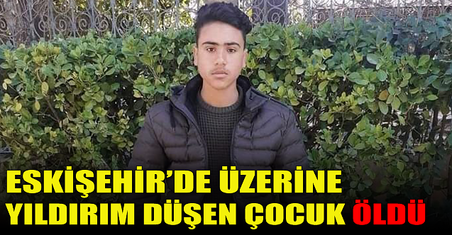 Eskişehir'de üzerine yıldırım düşen çocuk öldü