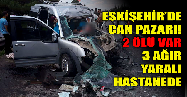 Eskişehir yolunda can pazarı: 2 ölü, 3 ağır yaralı var!