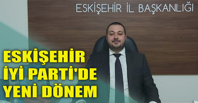 Eskişehir İYİ Parti'de yeni dönem