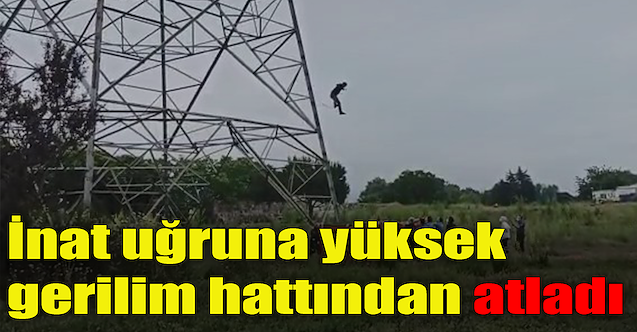 İnat uğruna yüksek gerilim hattından atladı