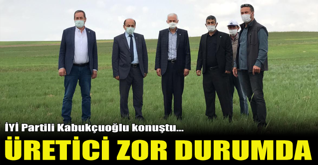 İYİ Partili Kabukçuoğlu konuştu: Üretici zor durumda