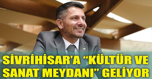 Sivrihisar’a “Kültür ve Sanat Meydanı” geliyor