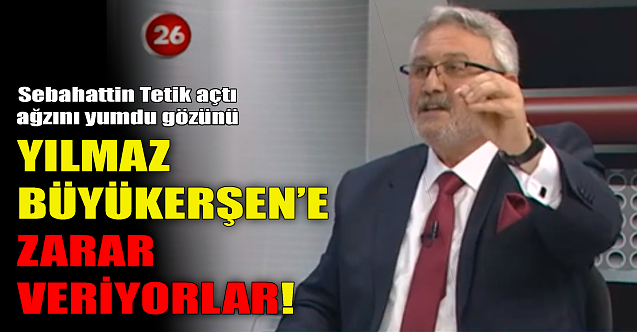 Yılmaz Büyükerşen'e zarar veriyorlar!