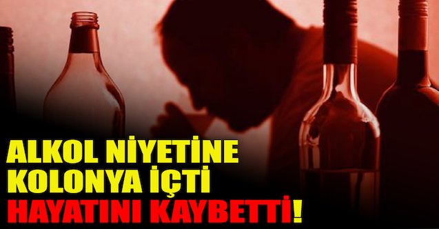 Alkol niyetine kolonya içti, hayatını kaybetti
