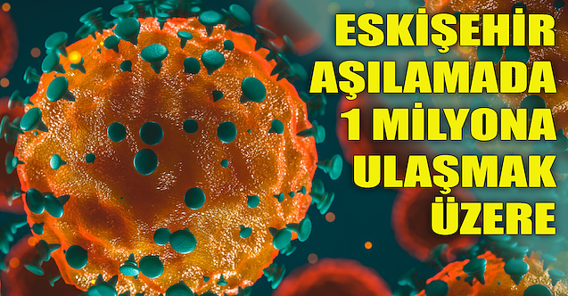 Eskişehir aşılamada 1 milyona ulaşmak üzere