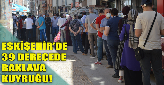 Eskişehir'de 39 derecede baklava kuyruğu!