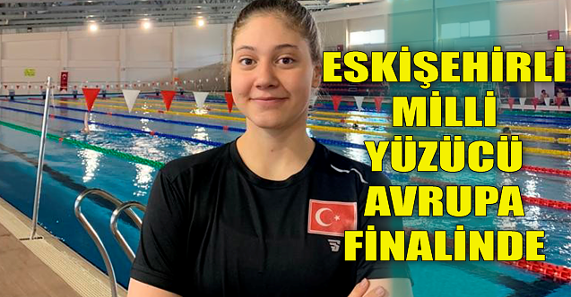 Eskişehirli milli yüzücü Avrupa finalinde!