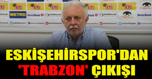 Eskişehirspor'dan 'Trabzon' çıkışı