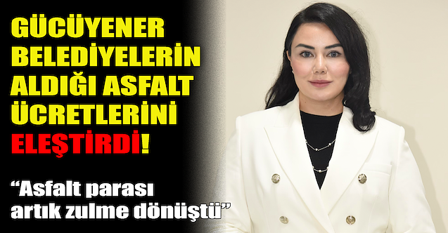 Gücüyener belediyelerin aldığı asfalt ücretlerini eleştirdi