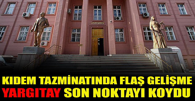 Kıdem tazminatında flaş gelişme: Yargıtay son noktayı koydu