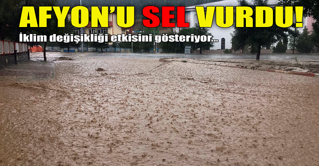 Afyonkarahisar'ı sel vurdu!