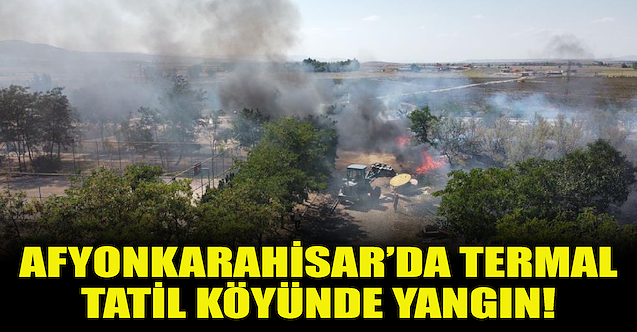Afyonkarahisar’da termal köyde yangın!