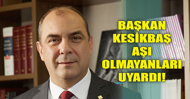 Başkan Kesikbaş, aşı olmayanları uyardı!