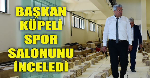 Başkan Küpeli, spor salonunu inceledi