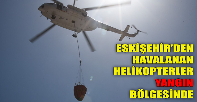 Eskişehir'den havalanan helikopterler yangın bölgesinde!