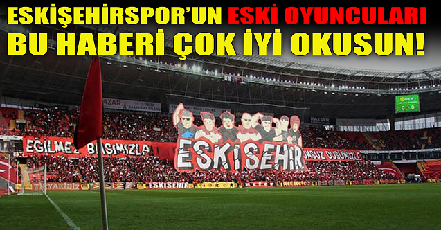 Eskişehirspor'un eski futbolcuları bu haberi okusun!