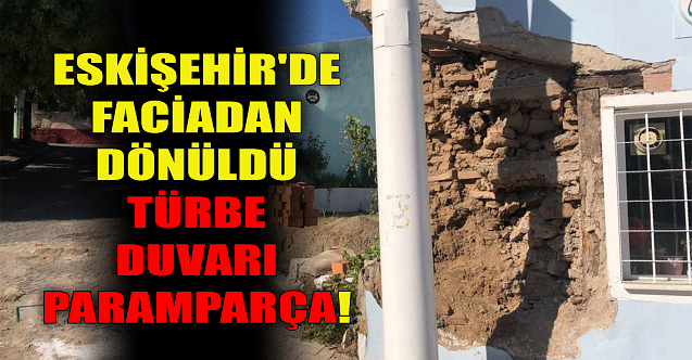 Eskişehir'de faciadan dönüldü: Türbe duvarı paramparça...