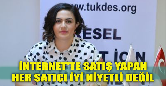 "İnternet'te satış yapan her satıcı iyi niyetli değil"