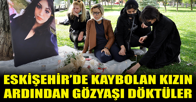 Kayıp kızın ardından göz yaşı döktüler