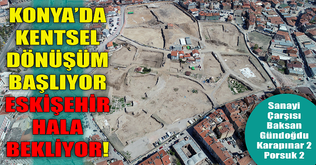 Konya'da kentsel dönüşüm başlıyor! Eskişehir hala bekliyor!