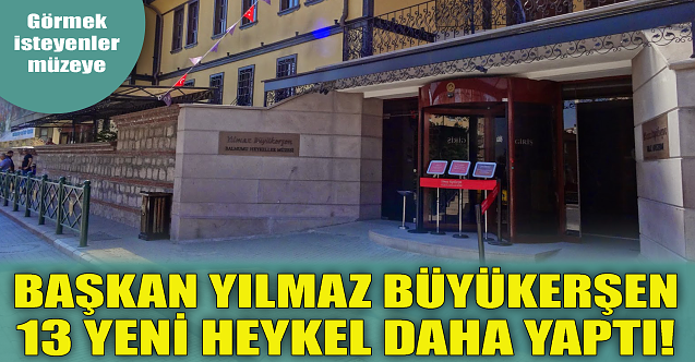 Başkan Yılmaz Büyükerşen 13 yeni heykel daha yaptı!