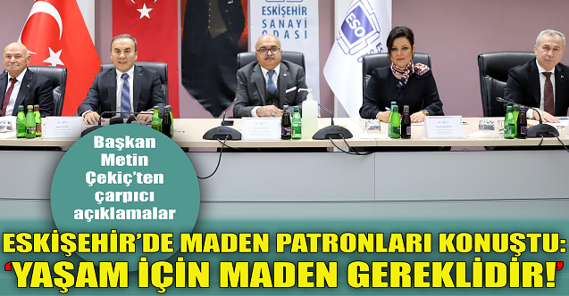 Eskişehir'de maden patronları konuştu: Yaşam için maden gereklidir!