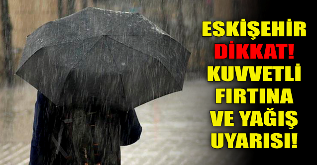 Eskişehir dikkat! Kuvvetli fırtına ve yağış uyarısı!