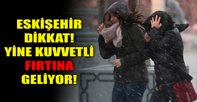 Eskişehir dikkat! Yine kuvvetli fırtına geliyor...