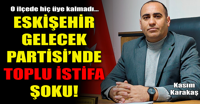 Eskişehir Gelecek Partisi'nde toplu istifa şoku!