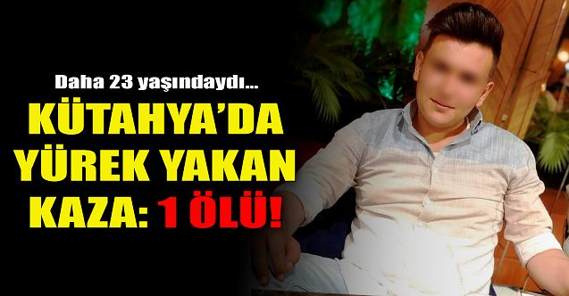 Kütahya'da yürek yakan kaza: 1 ölü!