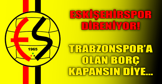 Trabzonspor'a borç kapansın diye... Eskişehirspor direniyor!