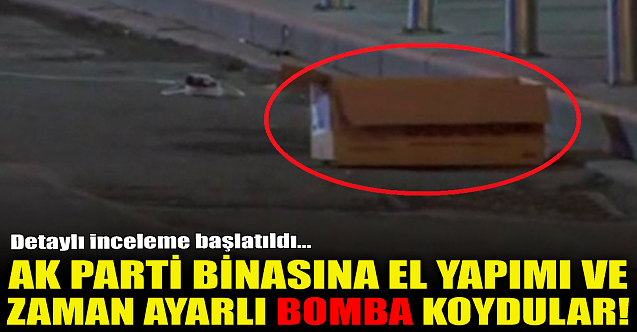AK Parti binasına el yapımı ve zaman ayarlı bomba koydular!
