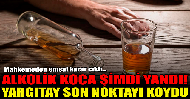 Alkolik koca şimdi yandı! Yargıtay son noktayı koydu...