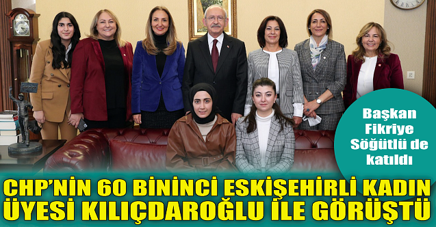 CHP'nin 60 bininci Eskişehirli kadın üyesi Kılıçdaroğlu ile görüştü!