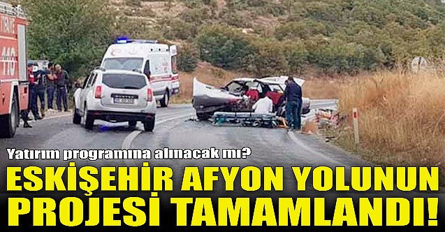 Eskişehir Afyon yolunun projesi tamamlandı!
