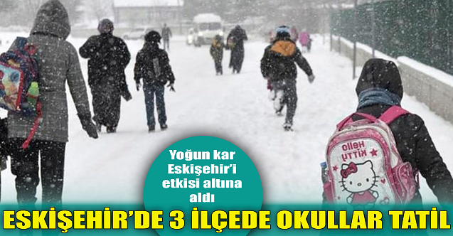 Eskişehir'de 3 ilçede okullar tatil!