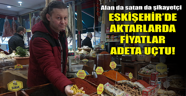 Eskişehir'de aktarlarda fiyatlar uçtu!