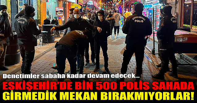 Eskişehir'de bin 500 polis sahada! Girmedik mekan bırakmıyorlar...