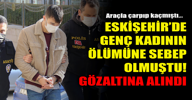 Eskişehir'de genç kadının ölümüne sebep olmuştu! Gözaltına alındı...