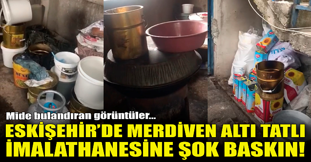 Eskişehir'de merdiven altı tatlı imalathanesine şok baskın!