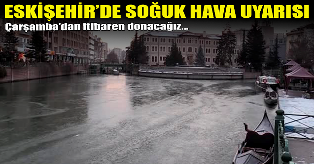 Eskişehir'de soğuk hava uyarısı! Donacağız...