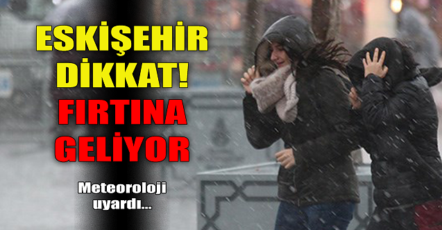 Eskişehir dikkat! Fırtına geliyor...